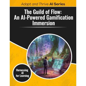 Gilmore, Thomas The Guild of Flow: An AI-Powered Gamification Immersion: Harnessing AI for Learning (Adapt and Thrive AI Book Series) Gilmore, Thomas The Guild of Flow: An AI-Powered Gamification Immersion: Harnessing AI for Learning (Adapt and Thrive AI Book Series)
