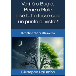 Palumbo, Giuseppe Verità o Bugia, Bene o Male e se tutto fosse solo un punto di vista?: Il confine che ci attraversa Palumbo, Giuseppe Verità o Bugia, Bene o Male e se tutto fosse solo un punto di vista?: Il confine che ci attraversa