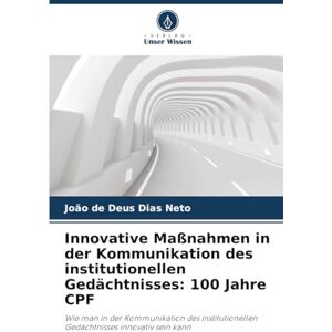 Dias Neto, João de Deus Innovative Maßnahmen in der Kommunikation des institutionellen Gedächtnisses: 100 Jahre CPF: Wie man in der Kommunikation des institutionellen Gedächtnisses innovativ sein kann Dias Neto, João de Deus Innovative Maßnahmen in der Kommunikation des institutionellen Gedächtnisses: 100 Jahre CPF: Wie man in der Kommunikation des institutionellen Gedächtnisses innovativ sein kann