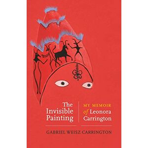 Carrington, Gabriel Weisz The Invisible Painting: My Memoir of Leonora Carrington Carrington, Gabriel Weisz The Invisible Painting: My Memoir of Leonora Carrington