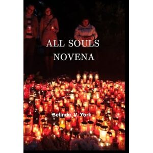 York, Belinda V. ALL SOULS NOVENA: A Catholic Novena of Intercession for the Souls in Purgatory York, Belinda V. ALL SOULS NOVENA: A Catholic Novena of Intercession for the Souls in Purgatory