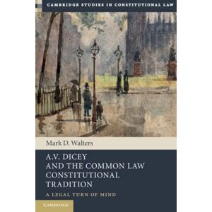 Walters, Mark D. A.V. Dicey and the Common Law Constitutional Tradition: A Legal Turn of Mind (Cambridge Studies in Constitutional Law) Walters, Mark D. A.V. Dicey and the Common Law Constitutional Tradition: A Legal Turn of Mind (Cambridge Studies in Constitutional Law)