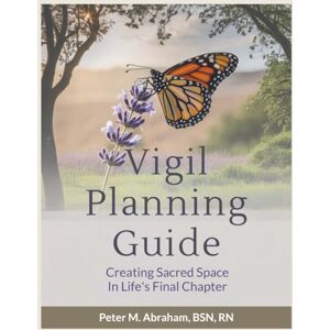 Abraham, Peter Vigil Planning Guide: Creating Sacred Space in Life's Final Chapter: 4 (Bridges to Eternity: The Compassionate Death Doula Path) Abraham, Peter Vigil Planning Guide: Creating Sacred Space in Life's Final Chapter: 4 (Bridges to Eternity: The Compassionate Death Doula Path)