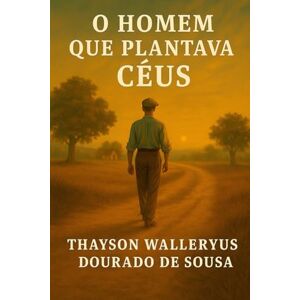 Dourado de Sousa, Thayson Walleryus O HOMEM QUE PLANTAVA CÉUS. Dourado de Sousa, Thayson Walleryus O HOMEM QUE PLANTAVA CÉUS.