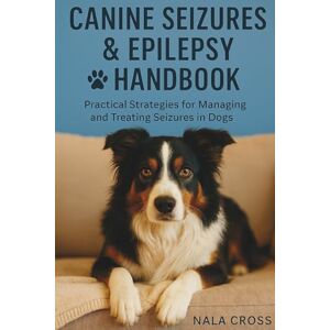 Cross Canine Seizures & Epilepsy Handbook: Practical Strategies for Managing and Treating Seizures in Dogs Cross Canine Seizures & Epilepsy Handbook: Practical Strategies for Managing and Treating Seizures in Dogs