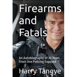Tangye, Sgt Harry Firearms and Fatals: An Autobiography of 30 Years Front line Policing Exposed Tangye, Sgt Harry Firearms and Fatals: An Autobiography of 30 Years Front line Policing Exposed