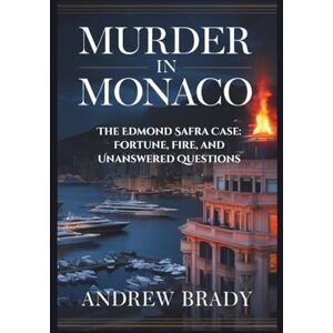 Brady, Andrew Murder in Monaco: The Edmond Safra Case: Fortune, Fire, and Unanswered Questions Brady, Andrew Murder in Monaco: The Edmond Safra Case: Fortune, Fire, and Unanswered Questions