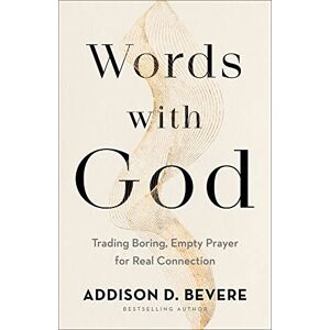Bevere, Addison D. Words with God: Trading Boring, Empty Prayer for Real Connection: Trading Boring, Transactional Prayer for Authentic Connection Bevere, Addison D. Words with God: Trading Boring, Empty Prayer for Real Connection: Trading Boring, Transactional Prayer for Authentic Connection