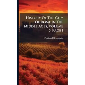 Gregorovius, Ferdinand History Of The City Of Rome In The Middle Ages, Volume 5, Page 1 Gregorovius, Ferdinand History Of The City Of Rome In The Middle Ages, Volume 5, Page 1