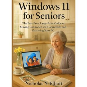 Elliott, Nicholas N. Windows 11 for Seniors: The Fear-Free, Large-Print Guide to Staying Connected with Grandkids and Mastering Your PC Elliott, Nicholas N. Windows 11 for Seniors: The Fear-Free, Large-Print Guide to Staying Connected with Grandkids and Mastering Your PC