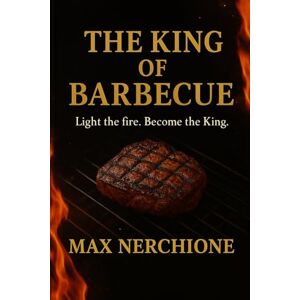 Nerchione, chef Max THE KING OF BARBECUE: Light the fire. Become the King Nerchione, chef Max THE KING OF BARBECUE: Light the fire. Become the King