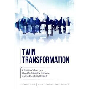 Wade, Michael Twin Transformation: A Gripping Tale of How AI and Sustainability Converge, and the Race to get it Right Wade, Michael Twin Transformation: A Gripping Tale of How AI and Sustainability Converge, and the Race to get it Right