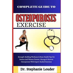 LOUDER, DR. STEPHANIE COMPLETE GUIDE TO OSTEOPOROSIS EXERCISE: Strength-Building Workouts & Bone Health Tips For Seniors And Women Prevent, Manage & Reverse Osteoporosis With Expert-Backed Exercises LOUDER, DR. STEPHANIE COMPLETE GUIDE TO OSTEOPOROSIS EXERCISE: Strength-Building Workouts & Bone Health Tips For Seniors And Women Prevent, Manage & Reverse Osteoporosis With Expert-Backed Exercises