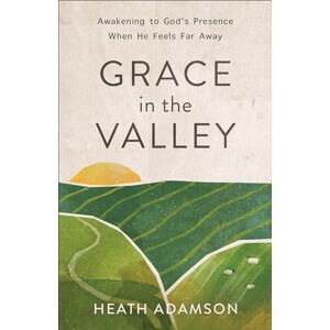 Adamson, Heath Grace in the Valley: Awakening to God's Presence When He Feels Far Away Adamson, Heath Grace in the Valley: Awakening to God's Presence When He Feels Far Away