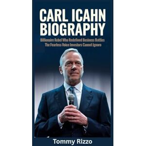Rizzo, Tommy CARL ICAHN BIOGRAPHY: Billionaire Rebel Who Redefined Business Battles The Fearless Voice Investors Cannot Ignore Rizzo, Tommy CARL ICAHN BIOGRAPHY: Billionaire Rebel Who Redefined Business Battles The Fearless Voice Investors Cannot Ignore