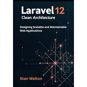 Walton, Stan Laravel 12 Clean Architecture: Designing Scalable and Maintainable Web Applications: SOLID Principles, Domain-Driven Design, Testing & Deployment for Production-Grade Projects Walton, Stan Laravel 12 Clean Architecture: Designing Scalable and Maintainable Web Applications: SOLID Principles, Domain-Driven Design, Testing & Deployment for Production-Grade Projects
