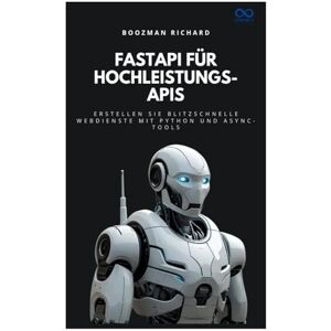 RICHARD, BOOZMAN FastAPI für Hochleistungs-APIs: Erstellen Sie blitzschnelle Webdienste mit Python und Async-Tools RICHARD, BOOZMAN FastAPI für Hochleistungs-APIs: Erstellen Sie blitzschnelle Webdienste mit Python und Async-Tools