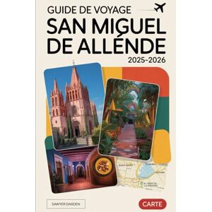 Darden, Sawyer Guide de voyage San Miguel de Allende 2025-2026: Découvrez le charme d'El Jardín, de la Parroquia de San Miguel Arcángel, d'El Charco del Ingenio, de ... marchés artisanaux, des vues sur les toits... Darden, Sawyer Guide de voyage San Miguel de Allende 2025-2026: Découvrez le charme d'El Jardín, de la Parroquia de San Miguel Arcángel, d'El Charco del Ingenio, de ... marchés artisanaux, des vues sur les toits...