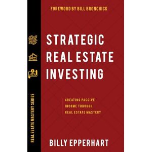 Epperhart, Billy Strategic Real Estate Investing: Creating Passive Income Through Real Estate Mastery Epperhart, Billy Strategic Real Estate Investing: Creating Passive Income Through Real Estate Mastery