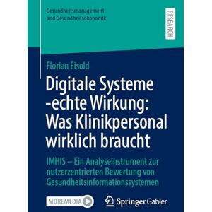 Eisold, Florian Digitale Systeme echte Wirkung: Was Klinikpersonal wirklich braucht: IMHIS – Ein Analyseinstrument zur nutzerzentrierten Bewertung von ... und Gesundheitsökonomik) Eisold, Florian Digitale Systeme echte Wirkung: Was Klinikpersonal wirklich braucht: IMHIS – Ein Analyseinstrument zur nutzerzentrierten Bewertung von ... und Gesundheitsökonomik)