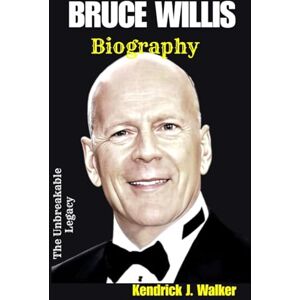Walker, Kendrick J. BRUCE WILLIS BIOGRAPHY: The unbreakable Legacy Walker, Kendrick J. BRUCE WILLIS BIOGRAPHY: The unbreakable Legacy