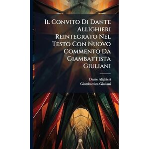 Alighieri, Dante Il Convito Di Dante Allighieri Reintegrato Nel Testo Con Nuovo Commento Da Giambattista Giuliani Alighieri, Dante Il Convito Di Dante Allighieri Reintegrato Nel Testo Con Nuovo Commento Da Giambattista Giuliani