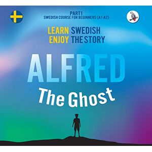 Eriksson, Joacim Alfred the Ghost. Part 1 Swedish Course for Beginners. Learn Swedish Enjoy the Story. Eriksson, Joacim Alfred the Ghost. Part 1 Swedish Course for Beginners. Learn Swedish Enjoy the Story.