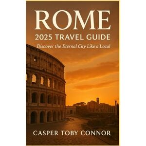Connor, Casper Toby Rome Travel Guide 2025: Discover The Enternal City Like a Local Connor, Casper Toby Rome Travel Guide 2025: Discover The Enternal City Like a Local