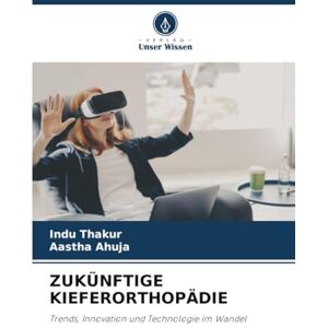 Thakur, Indu ZUKÜNFTIGE KIEFERORTHOPÄDIE: Trends, Innovation und Technologie im Wandel Thakur, Indu ZUKÜNFTIGE KIEFERORTHOPÄDIE: Trends, Innovation und Technologie im Wandel