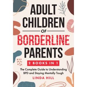 Hill, Linda Adult Children of Borderline Parents: The Complete Guide to Understanding BPD and Staying Mentally Tough (Break Free and Recover from Unhealthy Relationships) Hill, Linda Adult Children of Borderline Parents: The Complete Guide to Understanding BPD and Staying Mentally Tough (Break Free and Recover from Unhealthy Relationships)