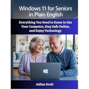 Scott Windows 11 for Seniors in Plain English: Everything You Need to Know to Use Your Computer, Stay Safe Online, and Enjoy Technology Scott Windows 11 for Seniors in Plain English: Everything You Need to Know to Use Your Computer, Stay Safe Online, and Enjoy Technology