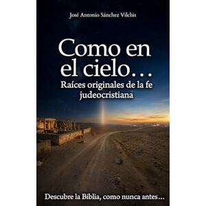 Sánchez Vilchis, José Antonio Como en el cielo…: Raíces originales de la fe judeocristiana Sánchez Vilchis, José Antonio Como en el cielo…: Raíces originales de la fe judeocristiana