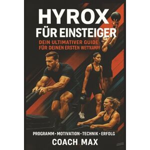 max, Coach HYROX für Einsteiger: Dein ultimativer Guide für den ersten Wettkampf: Das komplette Trainingsprogramm von 0 auf Finisher in 12 Wochen Technik, Kraft, Ausdauer, Erfolg max, Coach HYROX für Einsteiger: Dein ultimativer Guide für den ersten Wettkampf: Das komplette Trainingsprogramm von 0 auf Finisher in 12 Wochen Technik, Kraft, Ausdauer, Erfolg