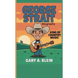 A. Klein, Gary GEORGE STRAIT BIOGRAPHY: King of Country Music A. Klein, Gary GEORGE STRAIT BIOGRAPHY: King of Country Music