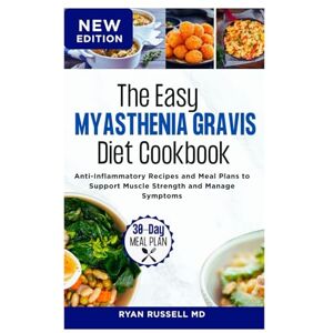 RUSSELL MD, RYAN The Easy Myasthenia Gravis Diet Cookbook: Anti-Inflammatory Recipes and Meal Plans to Support Muscle Strength and Manage Symptoms RUSSELL MD, RYAN The Easy Myasthenia Gravis Diet Cookbook: Anti-Inflammatory Recipes and Meal Plans to Support Muscle Strength and Manage Symptoms