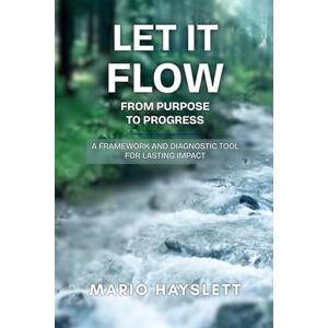 Hayslett Sr, Mr Mario Philip Let It FLOW: From Purpose to Progress: A Framework and Diagnostic Tool for Lasting Impact Hayslett Sr, Mr Mario Philip Let It FLOW: From Purpose to Progress: A Framework and Diagnostic Tool for Lasting Impact