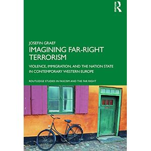 Graef, Josefin Imagining Far-right Terrorism: Violence, Immigration, and the Nation State in Contemporary Western Europe (Routledge Studies in Fascism and the Far Right) Graef, Josefin Imagining Far-right Terrorism: Violence, Immigration, and the Nation State in Contemporary Western Europe (Routledge Studies in Fascism and the Far Right)