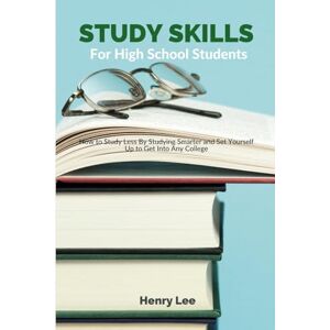 Lee Study Skills for High School Students: How to Study Less By Studying Smarter and Set Yourself Up to Get Into Any College Lee Study Skills for High School Students: How to Study Less By Studying Smarter and Set Yourself Up to Get Into Any College