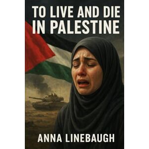 Linebaugh, Anna To live or Die In Palestine: Here is what they didn't tell you.. (the truth they didn't wanna tell you..) Linebaugh, Anna To live or Die In Palestine: Here is what they didn't tell you.. (the truth they didn't wanna tell you..)