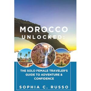 C. Russo, Sophia Morocco Unlocked:: The Solo Female Traveler’s Guide to Adventure & Confidence C. Russo, Sophia Morocco Unlocked:: The Solo Female Traveler’s Guide to Adventure & Confidence