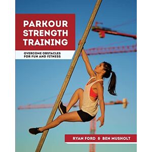Ford, Ryan Parkour Strength Training: Overcome Obstacles for Fun and Fitness Ford, Ryan Parkour Strength Training: Overcome Obstacles for Fun and Fitness