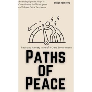 Hartman, Emily Paths of Peace: Reducing Anxiety in Health Care Environments: Harnessing Cognitive Design to Create Calming Healthcare Spaces and Enhance Patient Experiences Hartman, Emily Paths of Peace: Reducing Anxiety in Health Care Environments: Harnessing Cognitive Design to Create Calming Healthcare Spaces and Enhance Patient Experiences