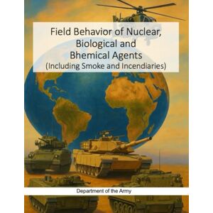 Department of the Army, Headquarters Field Behavior of Nuclear, Biological and Bhemical Agents: (Including Smoke and Incendiaries) Department of the Army, Headquarters Field Behavior of Nuclear, Biological and Bhemical Agents: (Including Smoke and Incendiaries)