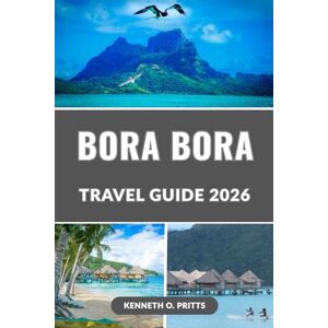 Pritts, Kenneth O. BORA BORA TRAVEL GUIDE 2026: Explore Paradise in 2026: Bora Bora’s Top Attractions, Overwater Bungalows, Beaches, Romantic Getaways, Insider Tips for an Unforgettable Trip and many more Pritts, Kenneth O. BORA BORA TRAVEL GUIDE 2026: Explore Paradise in 2026: Bora Bora’s Top Attractions, Overwater Bungalows, Beaches, Romantic Getaways, Insider Tips for an Unforgettable Trip and many more