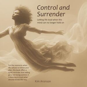 Aronson, Kim Control and Surrender: Letting life lead when the mind can no longer hold on (Twelve Steps to Everyday Awakening) Aronson, Kim Control and Surrender: Letting life lead when the mind can no longer hold on (Twelve Steps to Everyday Awakening)