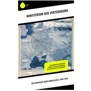 Ministerium der Verteidigung Der deutsche Russlandfeldzug: 1940-1942: Strategische und Operative Planung: Vom Fall Barbarossa bis zur Schlacht um Stalingrad Ministerium der Verteidigung Der deutsche Russlandfeldzug: 1940-1942: Strategische und Operative Planung: Vom Fall Barbarossa bis zur Schlacht um Stalingrad