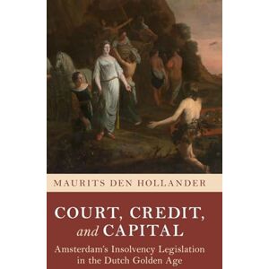 den Hollander, Maurits Court, Credit, and Capital: Amsterdam's Insolvency Legislation in the Dutch Golden Age (Studies in Legal History) den Hollander, Maurits Court, Credit, and Capital: Amsterdam's Insolvency Legislation in the Dutch Golden Age (Studies in Legal History)