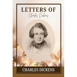 Dickens, Charles The Letters of Charles Dickens. Vol. 3, 1836-1870: Victorian Voices and Timeless Insights: A Journey Through Personal Letters, Friendship, and Genius Dickens, Charles The Letters of Charles Dickens. Vol. 3, 1836-1870: Victorian Voices and Timeless Insights: A Journey Through Personal Letters, Friendship, and Genius