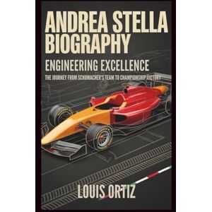 Ortiz, Louis ANDREA STELLA BIOGRAPHY: Engineering Excellence The Journey from Schumacher's Team to Championship Victory Ortiz, Louis ANDREA STELLA BIOGRAPHY: Engineering Excellence The Journey from Schumacher's Team to Championship Victory