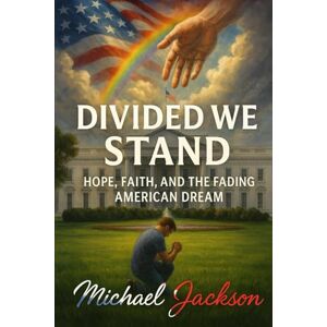 Jackson Divided We Stand: Hope, Faith, and the Fading American Dream Jackson Divided We Stand: Hope, Faith, and the Fading American Dream